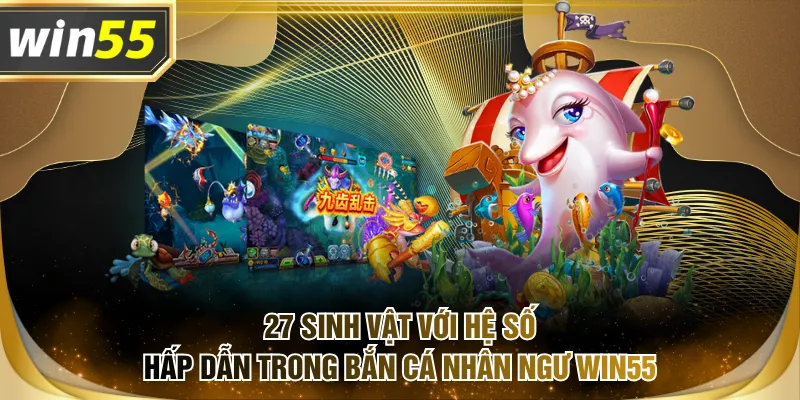 27 sinh vật với hệ số hấp dẫn trong Bắn Cá Nhân Ngư WIN55