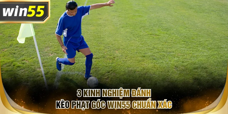 3 kinh nghiệm đánh kèo phạt góc WIN55 chuẩn xác