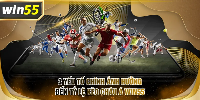 3 yếu tố chính ảnh hưởng đến tỷ lệ kèo châu Á WIN55