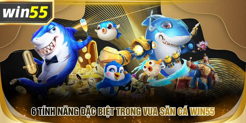 6 tính năng đặc biệt trong Vua Săn Cá WIN55