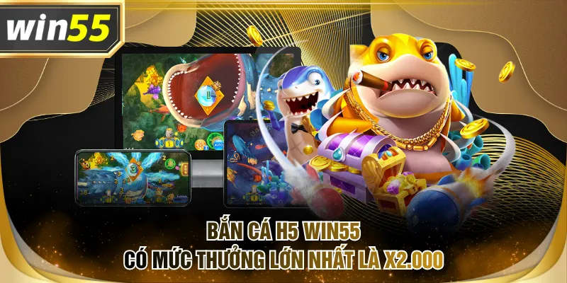 Bắn Cá H5 WIN55 có mức thưởng lớn nhất là x2.000