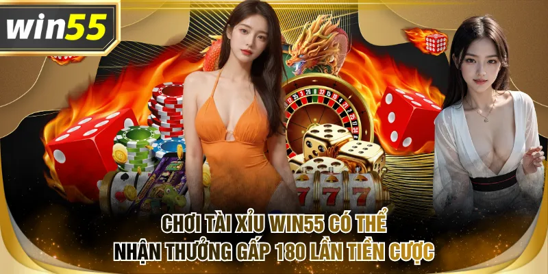 Chơi Tài Xỉu WIN55 có thể nhận thưởng gấp 180 lần tiền cược