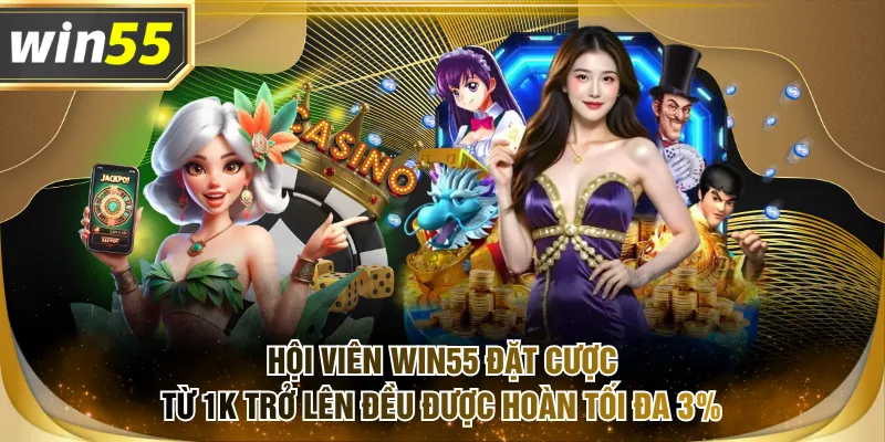Hội viên WIN55 đặt cược từ 1K trở lên đều được hoàn tối đa 3%