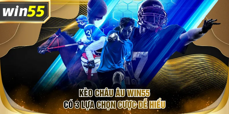 Kèo châu Âu WIN55 có 3 lựa chọn cược dễ hiểu