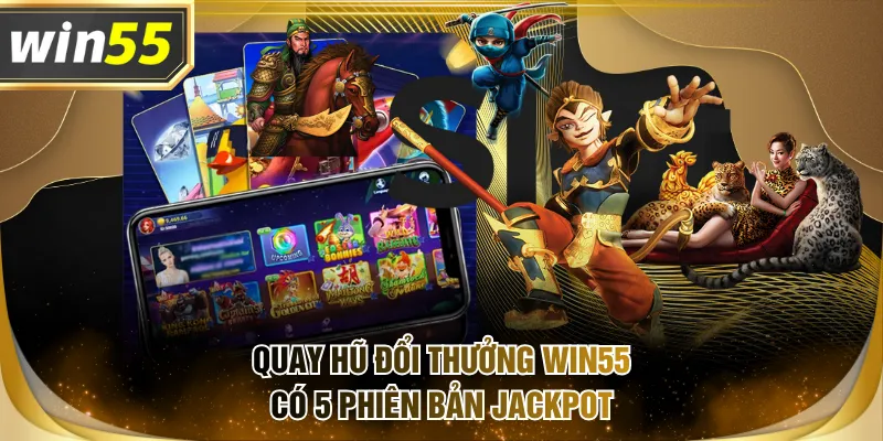 Quay Hũ Đổi Thưởng WIN55 có 5 phiên bản Jackpot