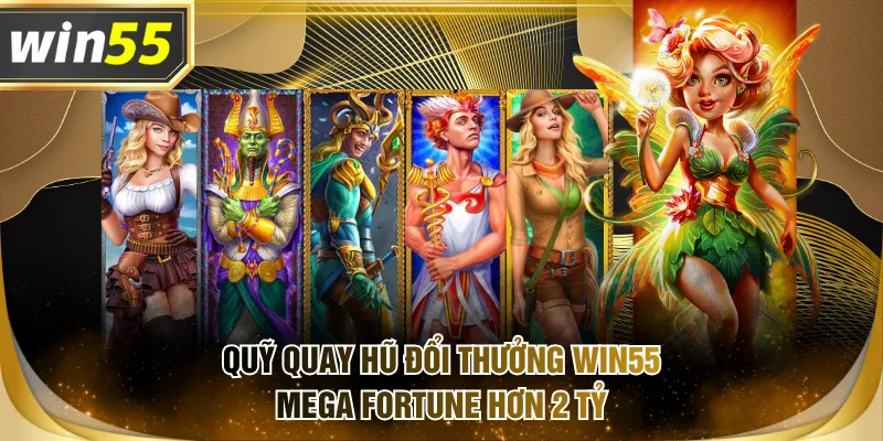 Quỹ Quay Hũ Đổi Thưởng WIN55 Mega Fortune hơn 2 tỷ
