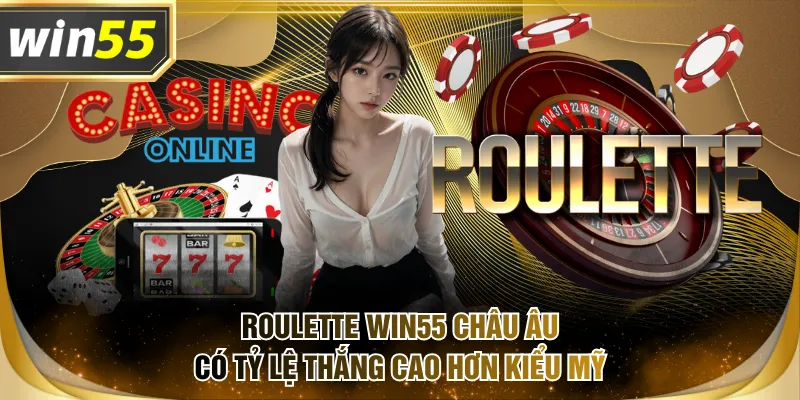 Roulette WIN55 châu Âu có tỷ lệ thắng cao hơn kiểu Mỹ