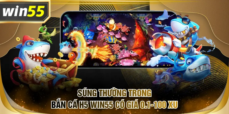Súng thường trong Bắn Cá H5 WIN55 có giá 0.1-100 xu