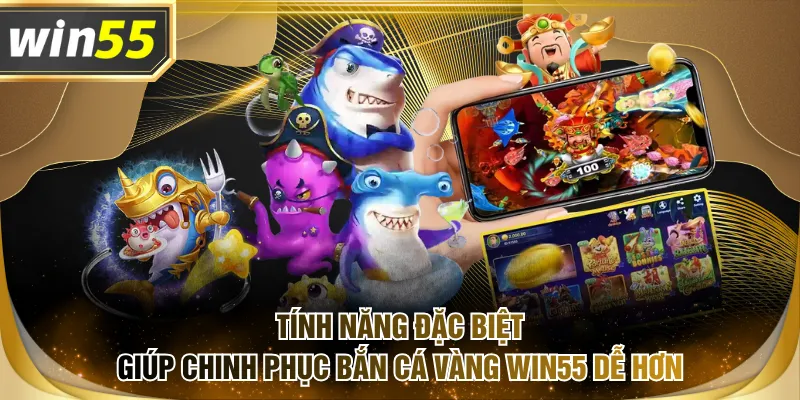 Tính năng đặc biệt giúp chinh phục Bắn Cá Vàng WIN55 dễ hơn