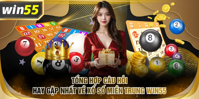 Tổng hợp câu hỏi hay gặp nhất về xổ số miền Trung WIN55