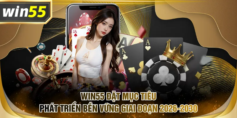 WIN55 đặt mục tiêu phát triển bền vững giai đoạn 2026-2030