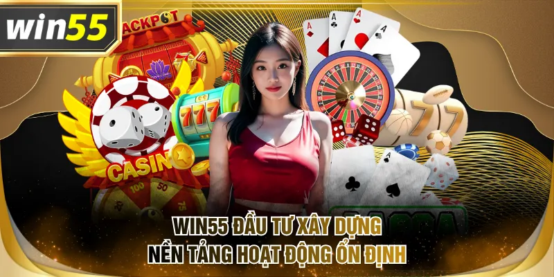 WIN55 đầu tư xây dựng nền tảng hoạt động ổn định