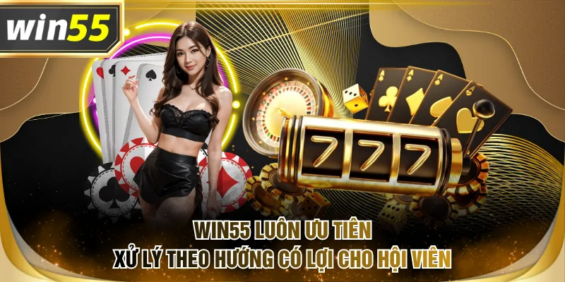 WIN55 luôn ưu tiên xử lý theo hướng có lợi cho hội viên