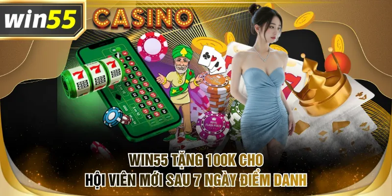 WIN55 tặng 100K cho hội viên mới sau 7 ngày điểm danh